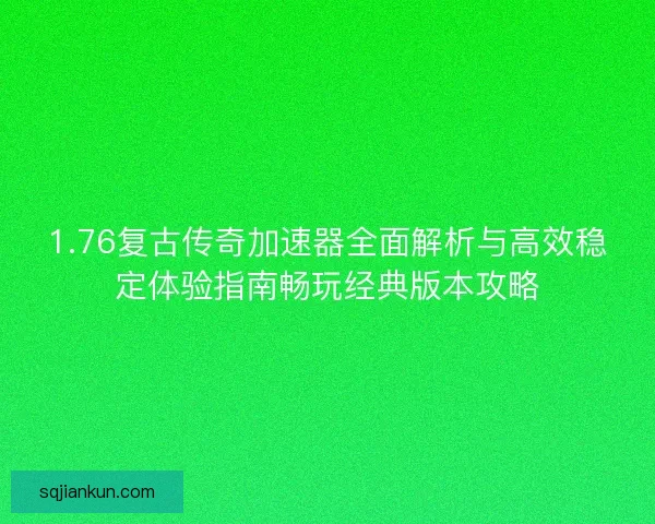 1.76复古传奇加速器全面解析与高效稳定体验指南畅玩经典版本攻略