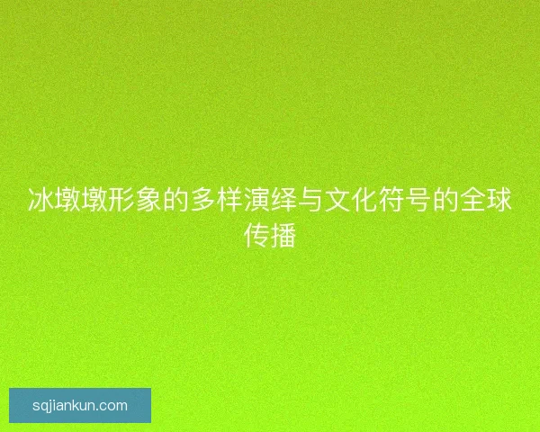 冰墩墩形象的多样演绎与文化符号的全球传播