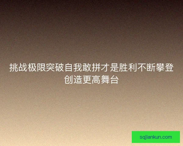 挑战极限突破自我敢拼才是胜利不断攀登创造更高舞台