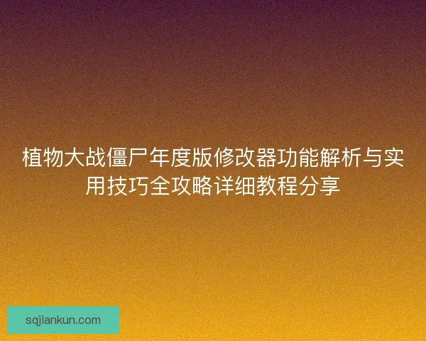 植物大战僵尸年度版修改器功能解析与实用技巧全攻略详细教程分享