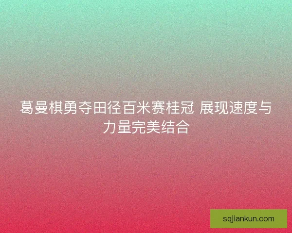 葛曼棋勇夺田径百米赛桂冠 展现速度与力量完美结合
