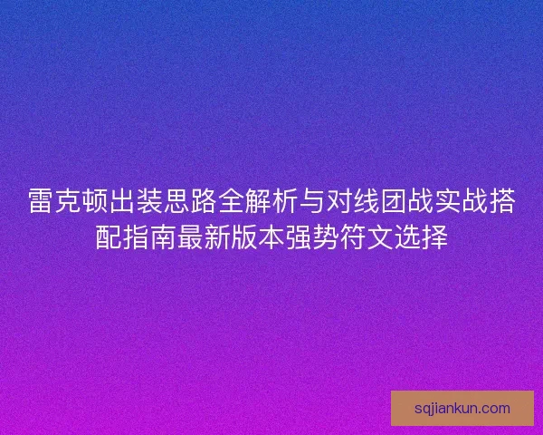 雷克顿出装思路全解析与对线团战实战搭配指南最新版本强势符文选择