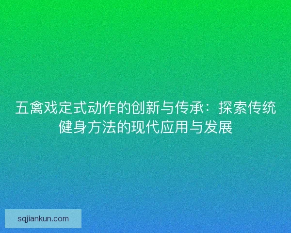 五禽戏定式动作的创新与传承：探索传统健身方法的现代应用与发展