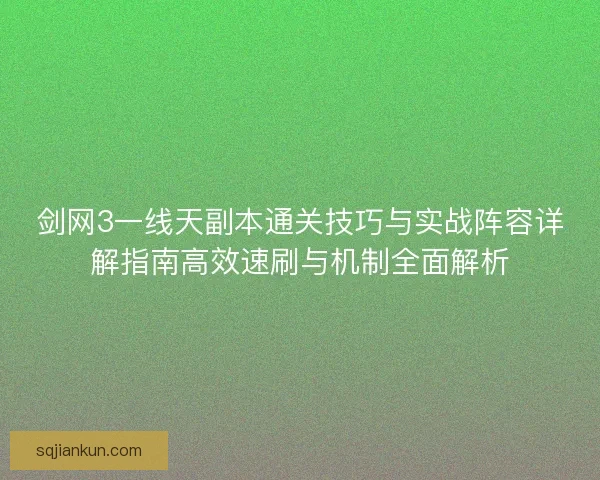 剑网3一线天副本通关技巧与实战阵容详解指南高效速刷与机制全面解析 剑网3一线天副本通关技巧与实战阵容详解指南高效速刷与机制全面解析