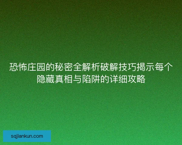 恐怖庄园的秘密全解析破解技巧揭示每个隐藏真相与陷阱的详细攻略