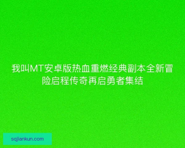 我叫MT安卓版热血重燃经典副本全新冒险启程传奇再启勇者集结