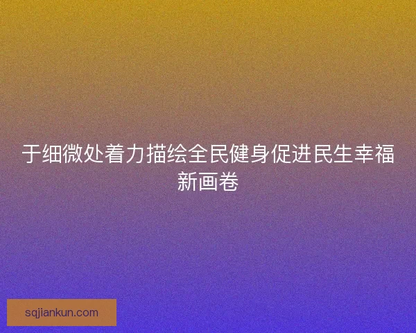 于细微处着力描绘全民健身促进民生幸福新画卷
