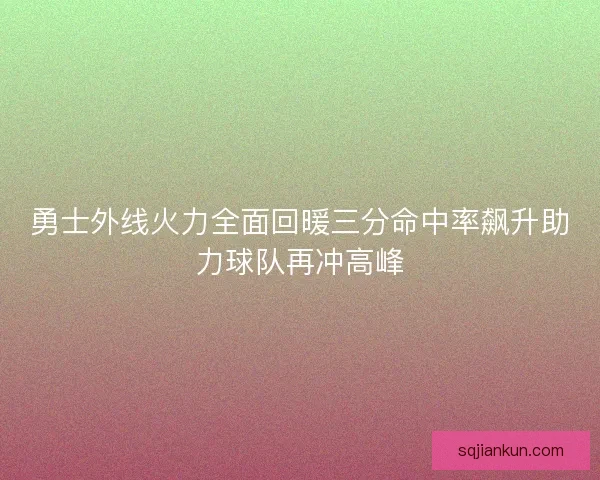 勇士外线火力全面回暖三分命中率飙升助力球队再冲高峰