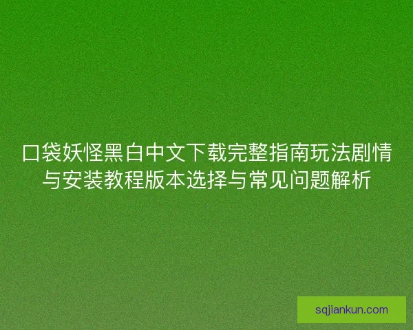 口袋妖怪黑白中文下载完整指南玩法剧情与安装教程版本选择与常见问题解析 口袋妖怪黑白中文下载完整指南玩法剧情与安装教程版本选择与常见问题解析