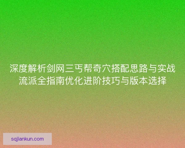 深度解析剑网三丐帮奇穴搭配思路与实战流派全指南优化进阶技巧与版本选择 深度解析剑网三丐帮奇穴搭配思路与实战流派全指南优化进阶技巧与版本选择