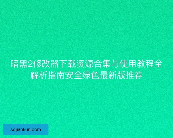 暗黑2修改器下载资源合集与使用教程全解析指南安全绿色最新版推荐 暗黑2修改器下载资源合集与使用教程全解析指南安全绿色最新版推荐